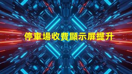 停車場收費顯示屏提升管理效率的數(shù)字化解決方案