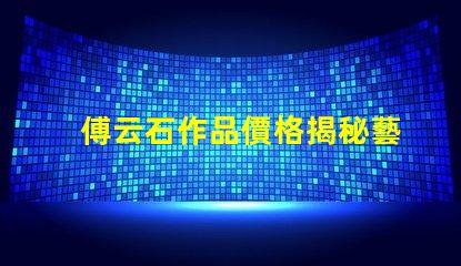 傅云石作品價格揭秘藝術(shù)品市場背后的秘密