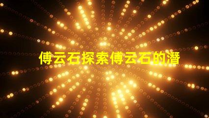傅云石探索傅云石的潛力與應(yīng)用價(jià)值