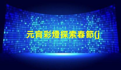 元宵彩燈探索春節(jié)文化的璀璨之光