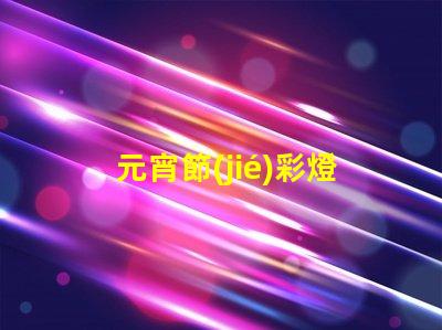 元宵節(jié)彩燈制作揭秘節(jié)日氛圍背后的工藝