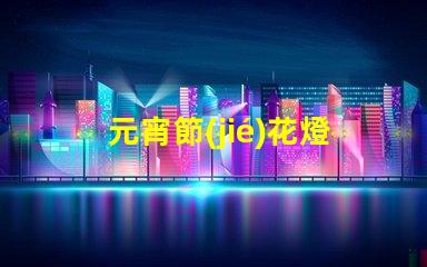 元宵節(jié)花燈種類介紹探索多樣花燈的魅力與文化意義