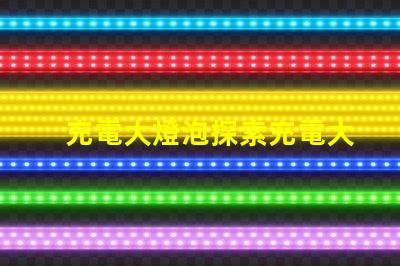 充電大燈泡探索充電大燈泡的全新應(yīng)用潛力