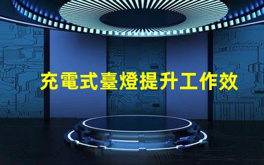 充電式臺燈提升工作效率的理想選擇嗎