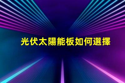 光伏太陽能板如何選擇最適合您的光伏解決方案