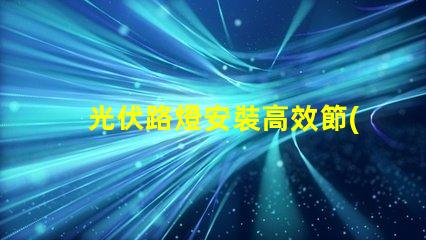 光伏路燈安裝高效節(jié)能的綠色照明方案,您準(zhǔn)備好了嗎