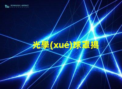 光學(xué)球罩揭示光學(xué)球罩的隱秘優(yōu)勢