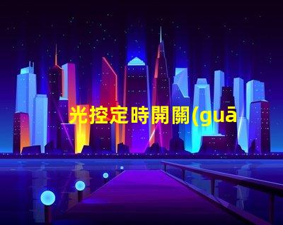 光控定時開關(guān)智能化照明管理的必備利器