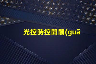 光控時控開關(guān)怎么調(diào)節(jié)全面解析光控時控開關(guān)的調(diào)節(jié)方法