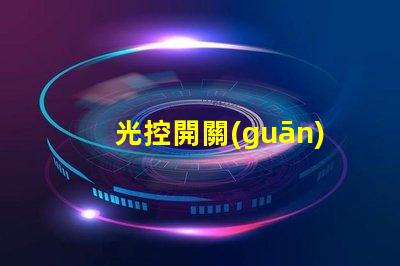 光控開關(guān)廠家揭秘光控開關(guān)制造商的競爭優(yōu)勢