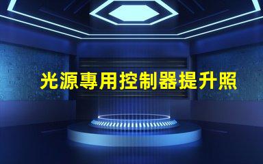 光源專用控制器提升照明效果的智能解決方案