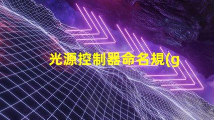 光源控制器命名規(guī)則掌握高效命名的策略與技巧