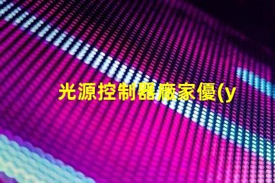 光源控制器廠家優(yōu)質(zhì)供應(yīng)商如何影響您的項(xiàng)目成功