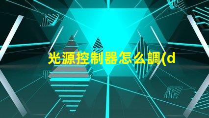 光源控制器怎么調(diào)輕松掌握光源調(diào)節(jié)技巧的指南