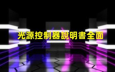 光源控制器說明書全面解析光源控制器的功能與應(yīng)用