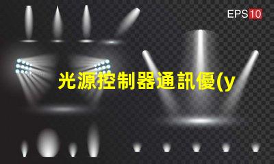 光源控制器通訊優(yōu)化燈光管理的智能解決方案