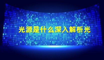 光源是什么深入解析光源的基本概念與應用
