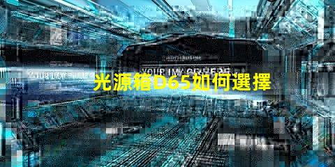 光源箱D65如何選擇適合你需求的光源箱