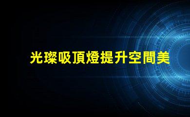 光璨吸頂燈提升空間美感的絕佳選擇嗎