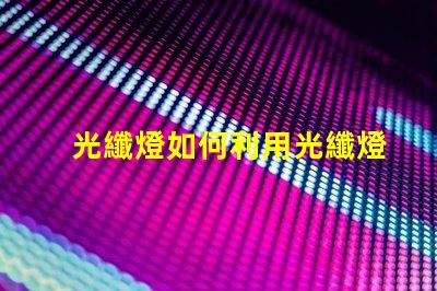 光纖燈如何利用光纖燈提升您項(xiàng)目的獨(dú)特性