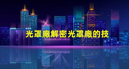 光罩廠解密光罩廠的技術(shù)與市場潛力
