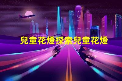 兒童花燈探索兒童花燈的創(chuàng)意設(shè)計(jì)和市場(chǎng)潛力