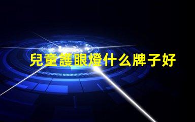 兒童護眼燈什么牌子好探尋最佳護眼燈品牌,保護孩子眼睛的秘密