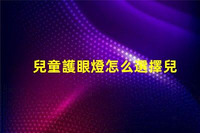 兒童護眼燈怎么選擇兒童護眼燈選購指南,你了解嗎