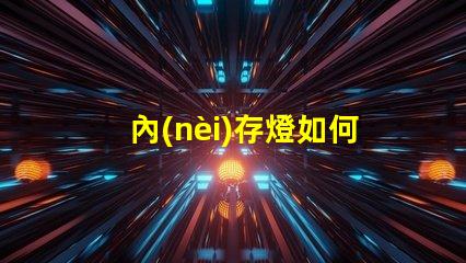 內(nèi)存燈如何選擇高性能內(nèi)存燈提升游戲體驗