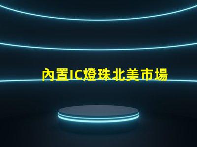 內置IC燈珠北美市場授權法律要求詳解