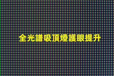 全光譜吸頂燈護眼提升視覺舒適度的選擇嗎