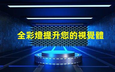 全彩燈提升您的視覺體驗的智能照明解決方案