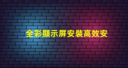 全彩顯示屏安裝高效安裝技巧揭秘,助您輕松搞定
