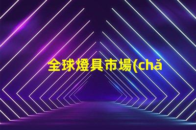 全球燈具市場(chǎng)如何應(yīng)對(duì)環(huán)保趨勢(shì)全球燈具行業(yè)可持續(xù)發(fā)展的挑戰(zhàn)