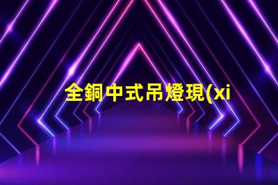 全銅中式吊燈現(xiàn)代家居裝飾的優(yōu)雅選擇,你準(zhǔn)備好了嗎
