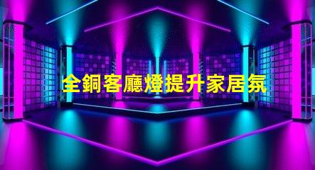 全銅客廳燈提升家居氛圍的奢華選擇