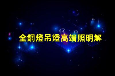 全銅燈吊燈高端照明解決方案的完美選擇