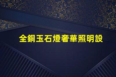 全銅玉石燈奢華照明設計與成本效益分析