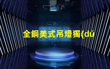 全銅美式吊燈獨(dú)特設(shè)計(jì)如何提升您的空間氣質(zhì)