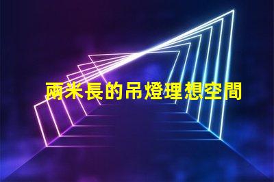 兩米長的吊燈理想空間照明解決方案