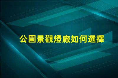 公園景觀燈廠如何選擇高效能的照明方案