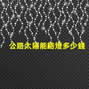 公路太陽能路燈多少錢一套探秘價(jià)格背后的成本因素