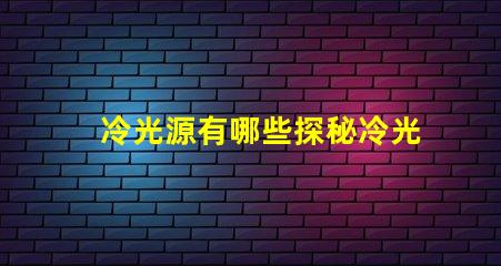 冷光源有哪些探秘冷光源的多樣選擇與應用