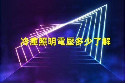冷庫照明電壓多少了解最佳電壓選擇以提升能效