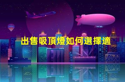 出售吸頂燈如何選擇適合您空間的吸頂燈