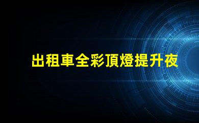 出租車全彩頂燈提升夜間識(shí)別度的創(chuàng)新設(shè)計(jì)