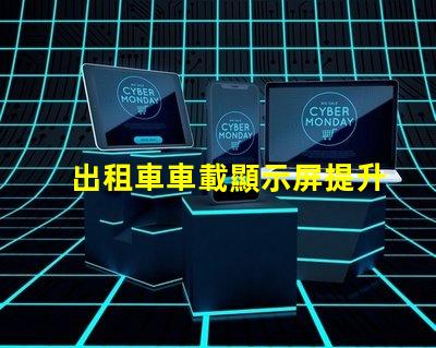 出租車車載顯示屏提升乘客體驗的智能解決方案