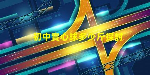 初中實心球多少斤探討初中體育課實心球的標(biāo)準重量