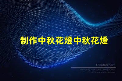 制作中秋花燈中秋花燈創(chuàng)意設(shè)計(jì)與亮化技巧