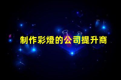 制作彩燈的公司提升商用燈光效果的最佳選擇嗎